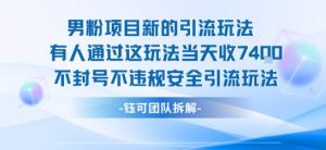 男粉项目新的引流玩法有人通过这玩法当天收了7.4k不封号不违规安全引流玩法|淘骐网赚资源库