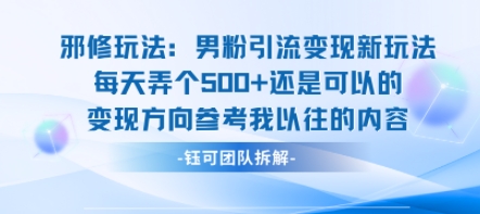 邪修玩法：男粉引流变现新玩法每天弄个5张还是可以的变现方向参考我以往的内容|淘骐网赚资源库
