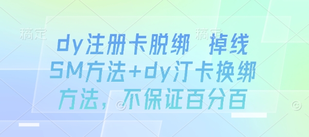 dy注册卡脱绑 掉线SM方法+dy汀卡换绑方法，不保证百分百|淘骐网赚资源库