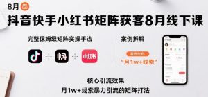 抖音快手小红书矩阵获客8月线下课,完整保姆级矩阵实操手法与案例拆解,月1w+线索暴力引流的矩阵打法|淘骐网赚资源库