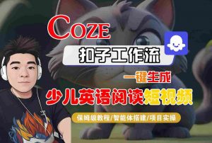 COZE扣子工作流一键生成少儿英语阅读短视频,保姆级教程-智能体搭建-项目实操|淘骐网赚资源库