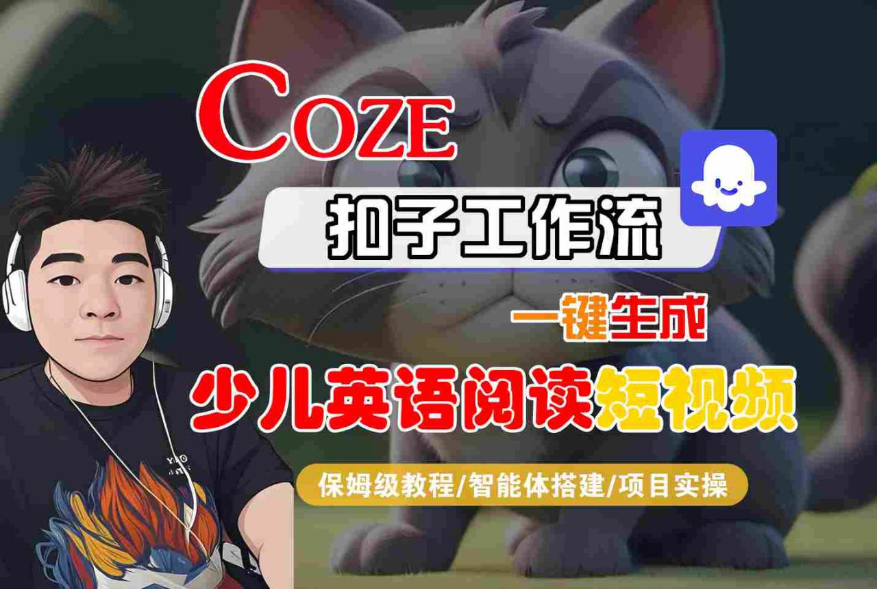 COZE扣子工作流一键生成少儿英语阅读短视频,保姆级教程-智能体搭建-项目实操|淘骐网赚资源库