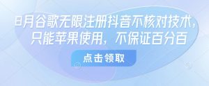 8月谷歌无限注册抖音不核对技术,只能苹果使用,不保证百分百|淘骐网赚资源库