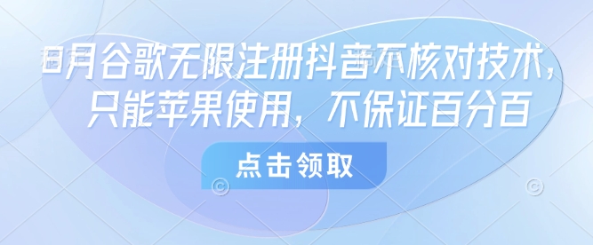 8月谷歌无限注册抖音不核对技术，只能苹果使用，不保证百分百|淘骐网赚资源库