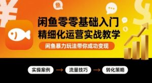 闲鱼零基础入门精细化运营实战教学,闲鱼暴力玩法带你成功变现|淘骐网赚资源库