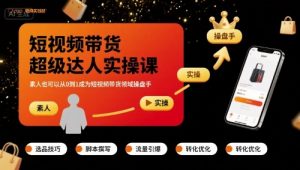 短视频带货超级达人实操课,素人也可以从0到1成为短视频带货领域操盘手|淘骐网赚资源库