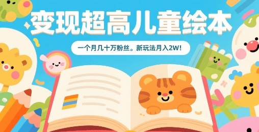 变现超高儿童绘本,一个月几十万粉丝,新玩法月入2W|淘骐网赚资源库