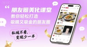 朋友圈美化课堂，教你轻松打造，吸睛又吸金的朋友圈，私域不看，变现少一半|淘骐网赚资源库