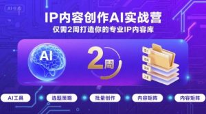 IP内容创作AI实战营，仅需2周打造你的专业IP内容库|淘骐网赚资源库