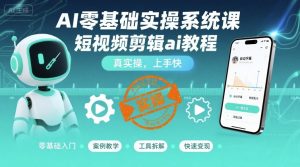 AI零基础实操系统课,短视频剪辑ai教程,真实操,上手快|淘骐网赚资源库