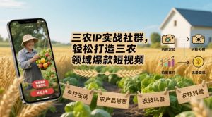 三农IP实战社群，轻松打造三农领域爆款短视频|淘骐网赚资源库