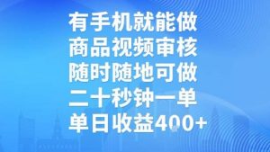 有手机就能做，商品视频审核，随时随地可做，二十秒钟一单，单日收益【揭秘】|淘骐网赚资源库