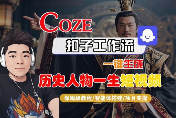 COZE扣子工作流一键生成历史人物一生短视频,保姆级教程-智能体搭建-项目实操|淘骐网赚资源库