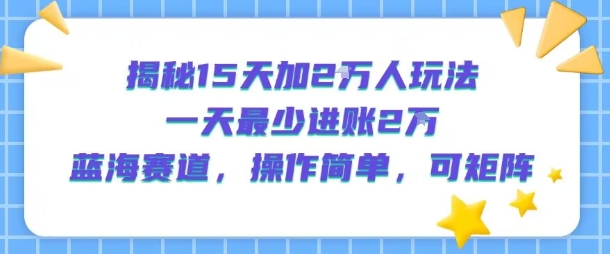 揭秘15天加2W人玩法,一天最少2万进账,蓝海赛道,操作简单,可矩阵|淘骐网赚资源库
