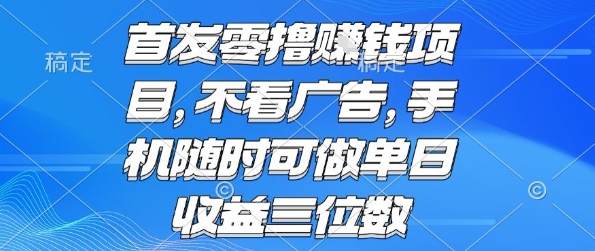 首发零撸挣钱项目 不看广告 手机随时可做 单日收益三位数【揭秘】|淘骐网赚资源库
