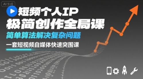 短视频个人IP极简创作全局课，简单算法解决复杂问题，一套短视频自媒体快速突围课|淘骐网赚资源库