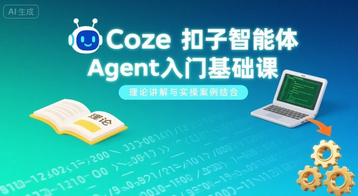 Coze扣子智能体Agent入门基础课,理论讲解与实操案例结合|淘骐网赚资源库