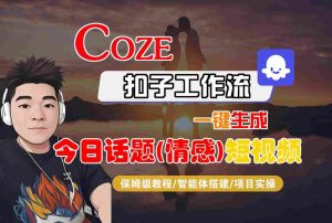 Coze智能体工作流一键生成今日话题(情感)短视频，全流程保姆级教学|淘骐网赚资源库