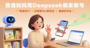 普通妈妈用Deepseek做家教号，条条热门，日变现1k+的玩法，直接抄作业|淘骐网赚资源库