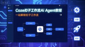 Coze扣子工作流Ai Agent教程,一站解锁扣子工作流|淘骐网赚资源库