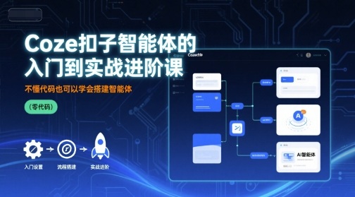 Coze扣子智能体的入门到实战进阶课,不懂代码也可以学会搭建智能体|淘骐网赚资源库