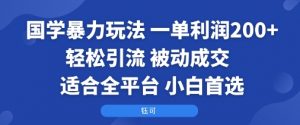 国学暴力玩法:一单利润2张+轻松引流 被动成交 适合全平台 小白首选|淘骐网赚资源库