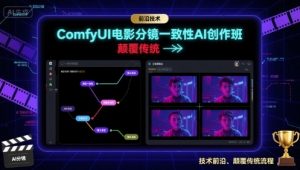 ComfyUI电影分镜一致性AI创作班,前沿技术,颠覆传统|淘骐网赚资源库