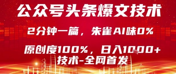 公众号头条号爆文技术,2分钟一篇,原创度100%,朱雀AI味0%,复制粘贴,日入1k【揭秘】|淘骐网赚资源库