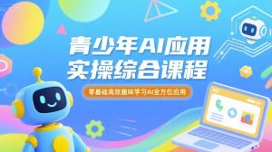 青少年AI应用实操综合课程,零基础高效趣味学习AI全方位应用|淘骐网赚资源库