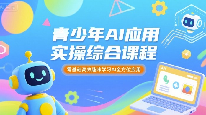 青少年AI应用实操综合课程,零基础高效趣味学习AI全方位应用|淘骐网赚资源库