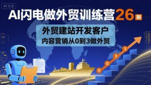 AI闪电做外贸训练营26期，外贸建站开发客户内容营销从0到3做外贸|淘骐网赚资源库