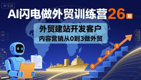 AI闪电做外贸训练营26期,外贸建站开发客户内容营销从0到3做外贸|淘骐网赚资源库