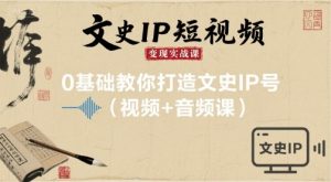 文史IP短视频变现实战课,0基础教你打造文史IP号(视频+音频课)|淘骐网赚资源库