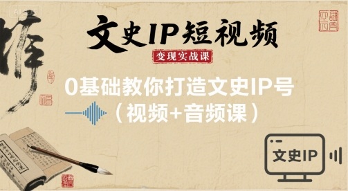 文史IP短视频变现实战课,0基础教你打造文史IP号(视频+音频课)|淘骐网赚资源库