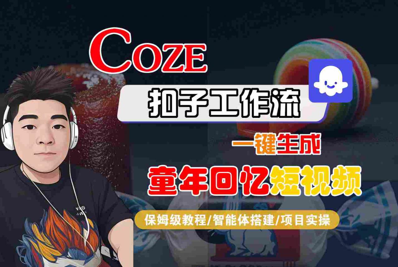 Coze扣子智能体工作流一键生成童年回忆短视频,全流程保姆级教学|淘骐网赚资源库