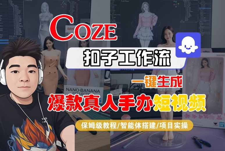 COZE扣子工作流一键生成爆款真人手办短视频,保姆级教程-智能体搭建-项目实操|淘骐网赚资源库