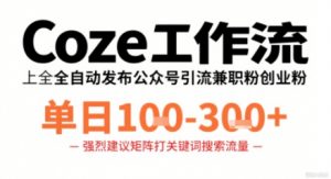 Coze工作流一键发布高质量公众号引流兼职粉代发粉，单日1-3张|淘骐网赚资源库