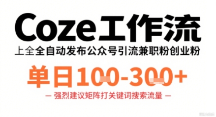 Coze工作流一键发布高质量公众号引流兼职粉代发粉,单日1-3张|淘骐网赚资源库