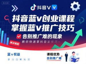抖音蓝v创业课程,教你快速掌握抖音蓝v推广技巧,告别推广难的现象|淘骐网赚资源库
