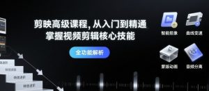 剪映高级课程,从入门到精通,掌握视频剪辑核心技能|淘骐网赚资源库