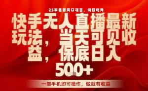 25年最新风口项目,快手无人直播,当天做当天出收益,不违规,一部手机即可操作,保底日入5张+【揭秘】|淘骐网赚资源库