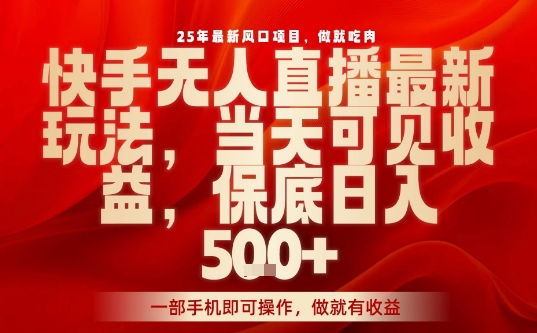 25年最新风口项目,快手无人直播,当天做当天出收益,不违规,一部手机即可操作,保底日入5张+【揭秘】|淘骐网赚资源库