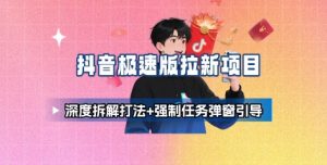 抖音极速版拉新项目_深度拆解打法+强制任务弹窗引导|淘骐网赚资源库