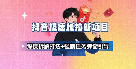 抖音极速版拉新项目_深度拆解打法+强制任务弹窗引导|淘骐网赚资源库