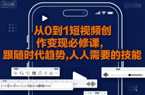 从0到1短视频创作变现必修课,跟随时代趋势,人人需要的技能|淘骐网赚资源库