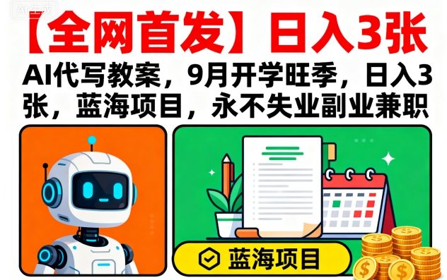 【全网首发】AI代写教案,9月开学旺季,日入3张,蓝海项目,永不失业副业兼职|淘骐网赚资源库