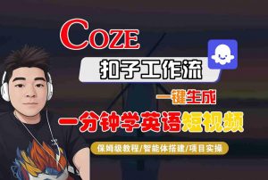 COZE扣子工作流一键生成一分钟学英语短视频，保姆级教程-智能体搭建-项目实操|淘骐网赚资源库