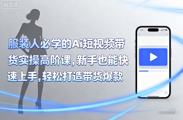 服装人必学的Ai短视频带货实操高阶课,新手也能快速上手,轻松打造带货爆款|淘骐网赚资源库
