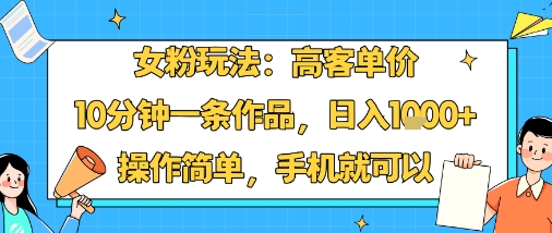 女粉玩法:高客单价,10分钟一条作品,日入1k+操作简单,手机就可以|淘骐网赚资源库