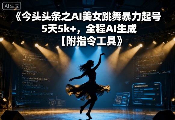 今日头条之AI美女跳舞暴力起号,5天1k+,全程AI生成【附指令工具】|淘骐网赚资源库